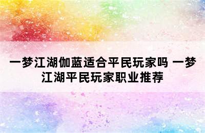 一梦江湖伽蓝适合平民玩家吗 一梦江湖平民玩家职业推荐